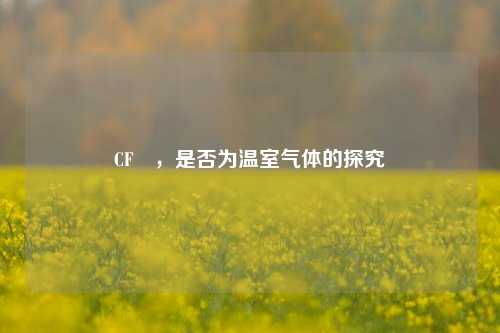 CF₄,是否为温室气体的探究