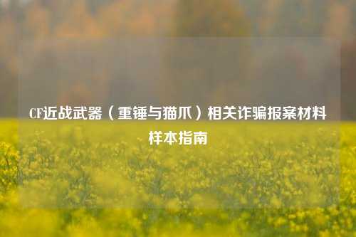 CF近战武器(重锤与猫爪)相关诈骗报案材料样本指南
