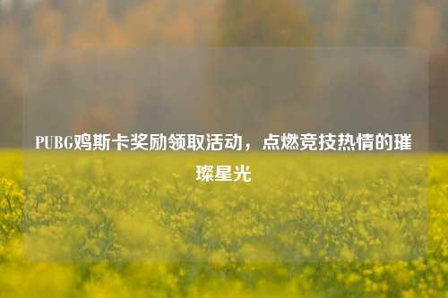 PUBG鸡斯卡奖励领取活动,点燃竞技热情的璀璨星光