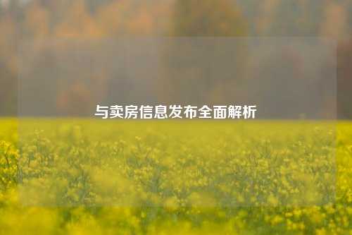与卖房信息发布全面解析