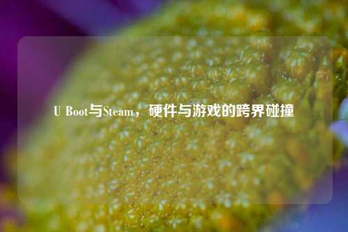 U Boot与Steam,硬件与游戏的跨界碰撞
