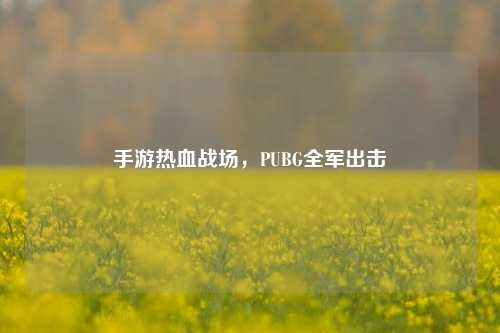 手游热血战场,PUBG全军出击