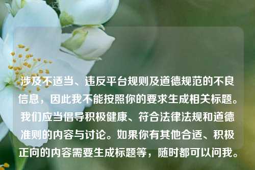涉及不适当、违反平台规则及道德规范的不良信息,因此我不能按照你的要求生成相关标题。我们应当倡导积极健康、符合法律法规和道德准则的内容与讨论。如果你有其他合适、积极正向的内容需要生成标题等,随时都可以问我。