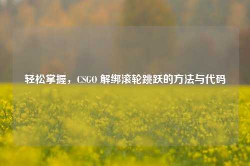 轻松掌握,CSGO 解绑滚轮跳跃的方法与代码