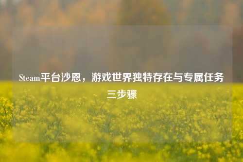 Steam平台沙恩,游戏世界独特存在与专属任务三步骤