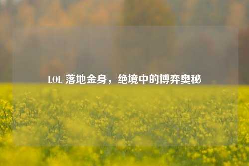 LOL 落地金身，绝境中的博弈奥秘