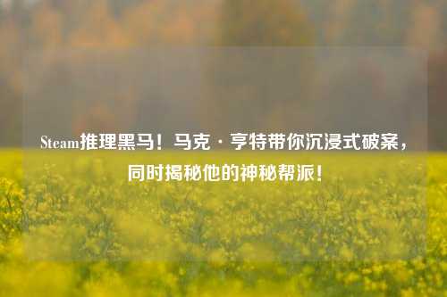 Steam推理黑马!马克·亨特带你沉浸式破案,同时揭秘他的神秘帮派!