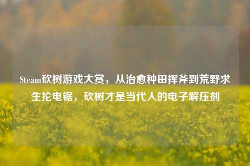 Steam砍树游戏大赏,从治愈种田挥斧到荒野求生抡电锯,砍树才是当代人的电子解压剂