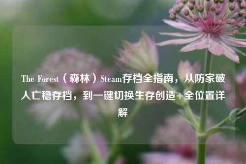 The Forest(森林)Steam存档全指南,从防家破人亡稳存档,到一键切换生存创造+全位置详解