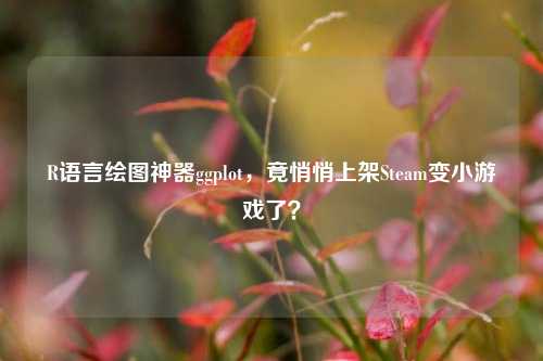 R语言绘图神器ggplot,竟悄悄上架Steam变小游戏了?