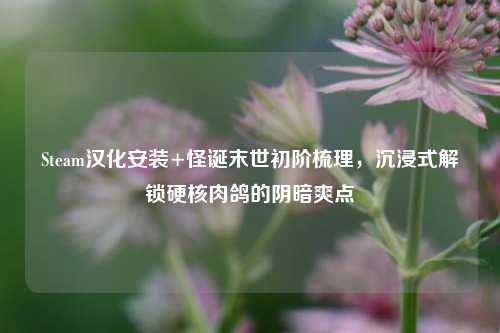 Steam汉化安装+怪诞末世初阶梳理,沉浸式解锁硬核肉鸽的阴暗爽点