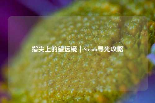 指尖上的望远镜｜Steam寻光攻略
