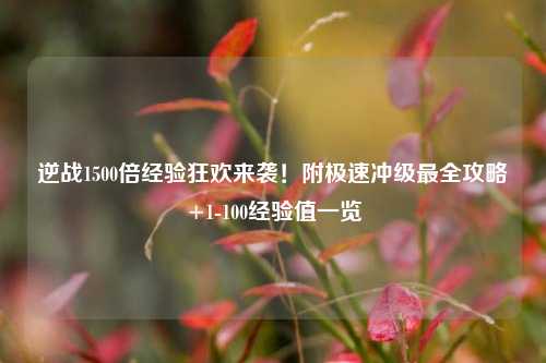逆战1500倍经验狂欢来袭！附极速冲级最全攻略+1-100经验值一览