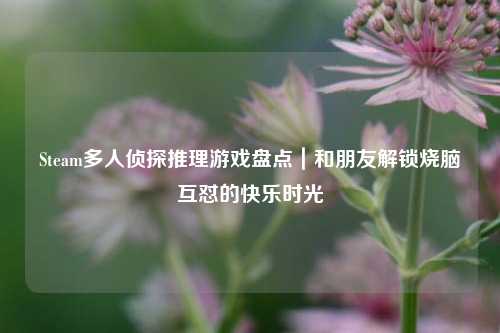 Steam多人侦探推理游戏盘点|和朋友解锁烧脑互怼的快乐时光