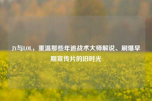 JY与LOL,重温那些年追战术大师解说、刷爆早期宣传片的旧时光