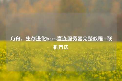 方舟，生存进化Steam直连服务器完整教程+联机方法