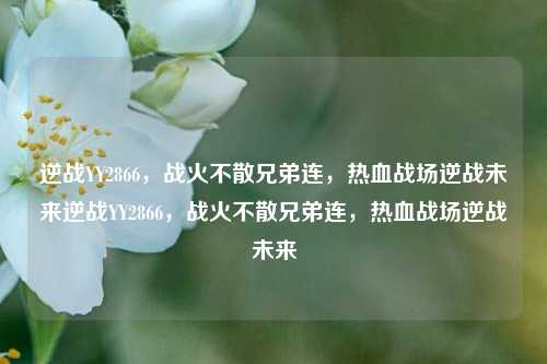 逆战YY2866,战火不散兄弟连,热血战场逆战未来逆战YY2866,战火不散兄弟连,热血战场逆战未来