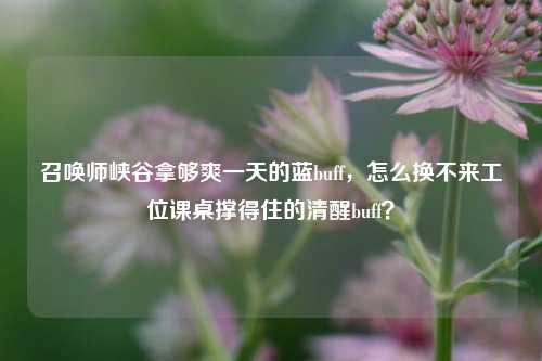 召唤师峡谷拿够爽一天的蓝buff,怎么换不来工位课桌撑得住的清醒buff?