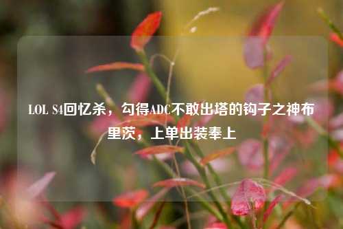 LOL S4回忆杀,勾得ADC不敢出塔的钩子之神布里茨,上单出装奉上
