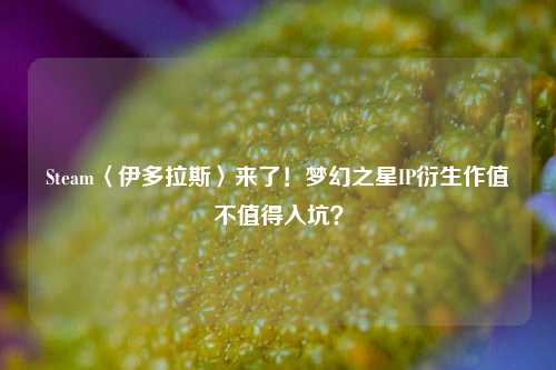 Steam〈伊多拉斯〉来了!梦幻之星IP衍生作值不值得入坑?