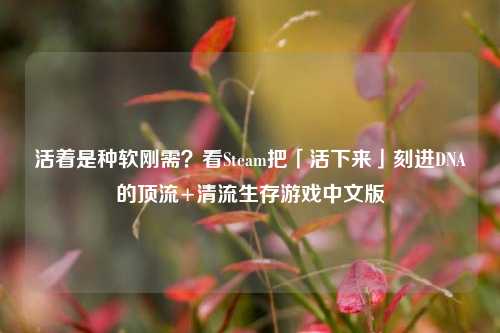 活着是种软刚需？看Steam把「活下来」刻进DNA的顶流+清流生存游戏中文版