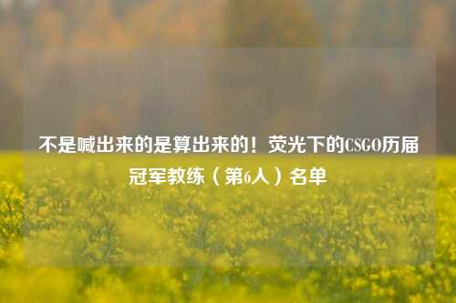 不是喊出来的是算出来的!荧光下的CSGO历届冠军教练(第6人)名单