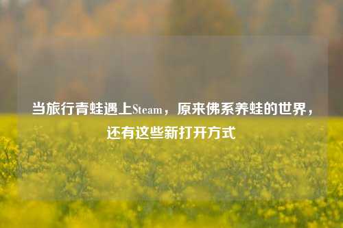 当旅行青蛙遇上Steam,原来佛系养蛙的世界,还有这些新打开方式