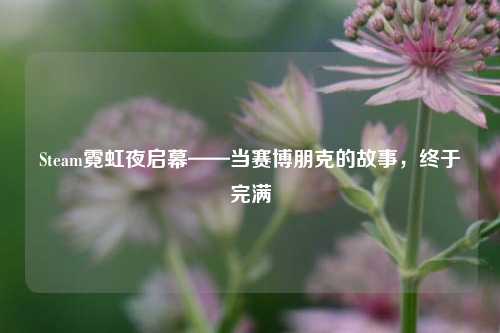 Steam霓虹夜启幕——当赛博朋克的故事,终于完满