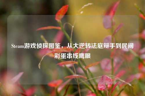 Steam游戏侦探图鉴,从大逆转法庭辩手到民间彩蛋串线鹰眼