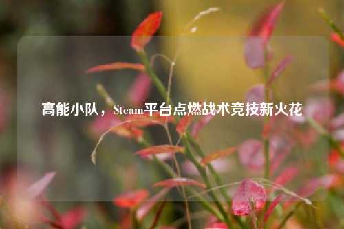 高能小队,Steam平台点燃战术竞技新火花