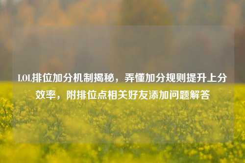 LOL排位加分机制揭秘,弄懂加分规则提升上分效率,附排位点相关好友添加问题解答