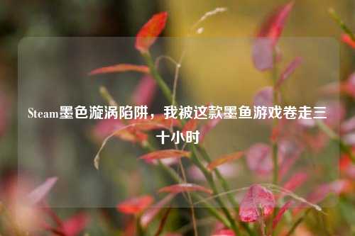 Steam墨色漩涡陷阱,我被这款墨鱼游戏卷走三十小时