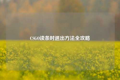 CSGO读条时退出方法全攻略