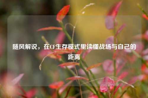 随风解说，在CF生存模式里读懂战场与自己的距离