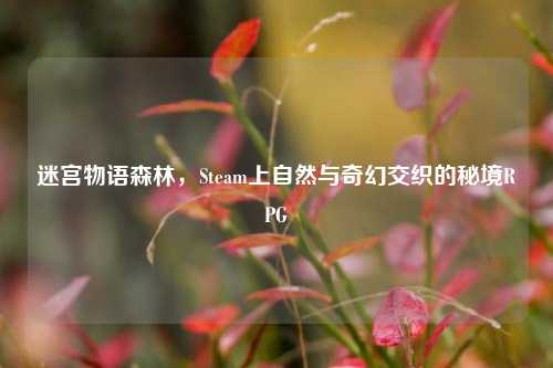 迷宫物语森林,Steam上自然与奇幻交织的秘境RPG