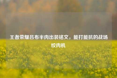 王者荣耀吕布半肉出装铭文，能打能抗的战场绞肉机