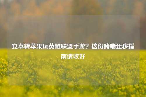 安卓转苹果玩英雄联盟手游?这份跨端迁移指南请收好