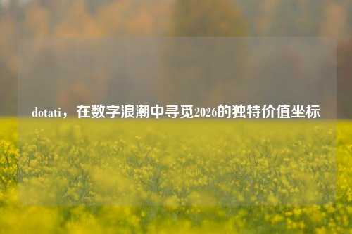 dotati,在数字浪潮中寻觅2026的独特价值坐标
