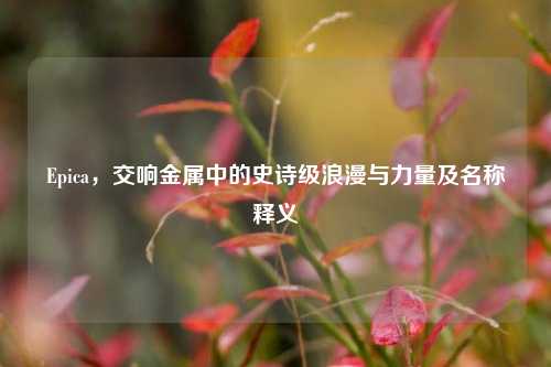 Epica，交响金属中的史诗级浪漫与力量及名称释义