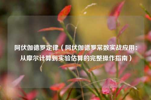 阿伏伽德罗定律(阿伏伽德罗常数实战应用:从摩尔计算到实验估算的完整操作指南)