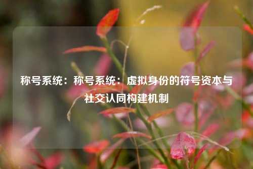 称号系统:称号系统:虚拟身份的符号资本与社交认同构建机制