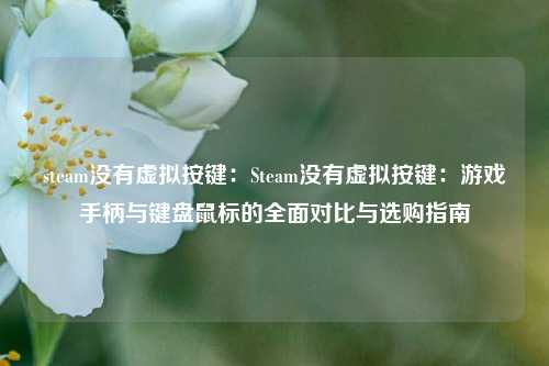 steam没有虚拟按键:Steam没有虚拟按键:游戏手柄与键盘鼠标的全面对比与选购指南