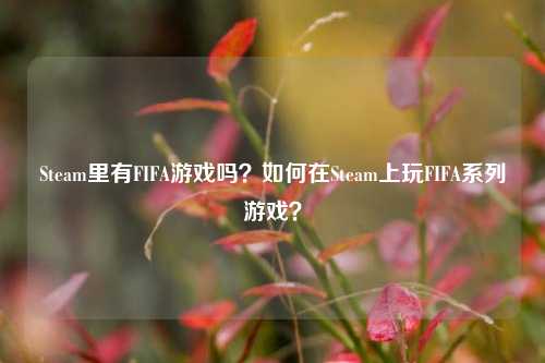 Steam里有FIFA游戏吗?如何在Steam上玩FIFA系列游戏?