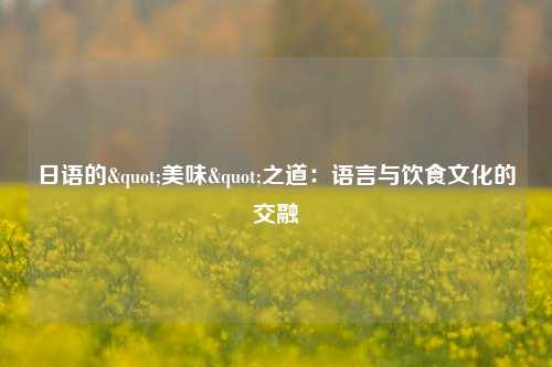 日语的"美味"之道:语言与饮食文化的交融