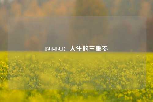 FAJ-FAJ:人生的三重奏
